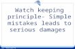 2009 Watch keeping principle Watch keeping principle- Simple mistakes leads to serious damages.