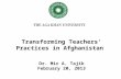 Transforming Teachers’ Practices in Afghanistan Dr. Mir A. Tajik February 20, 2013.