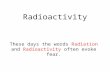 Radioactivity These days the words Radiation and Radioactivity often evoke fear.