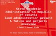 DRŽAVNA GEODETSKA UPRAVA Gruška 20 / 10 000 Zagreb  State Geodetic Administration in Republic of Croatia land administration present & future.
