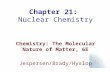 Chapter 21: Nuclear Chemistry Chemistry: The Molecular Nature of Matter, 6E Jespersen/Brady/Hyslop.