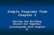 Simple Programs from Chapter 2 Putting the Building Blocks All Together (corresponds with Chapter 2)