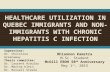 H EALTHCARE UTILIZATION IN Q UEBEC IMMIGRANTS AND NON - IMMIGRANTS WITH CHRONIC HEPATITIS C INFECTION Rhiannon Kamstra M.Sc. Student McGill EBOH 50 th.