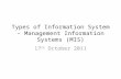 Types of Information System – Management Information Systems (MIS) 17 th October 2011.