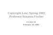Copyright Law: Spring 2002 Professor Susanna Fischer CLASS 10 February 10, 2003.
