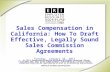 Sales Compensation in California: How To Draft Effective, Legally Sound Sales Commission Agreements Tuesday, January 25, 2011 Presented by the Employer.