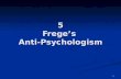 1 5 Frege’s Anti-Psychologism. 2 The Rejection of Psychologism See Dummett 1993: ch.4 See Dummett 1993: ch.4 Frege’s statements: “Always separate sharply.