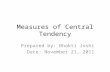 Measures of Central Tendency Prepared by: Bhakti Joshi Date: November 21, 2011.