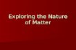 Exploring the Nature of Matter. What is Matter? Simply put, matter is anything that occupies space and has mass. Simply put, matter is anything that occupies.