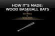 By Tyler Williams & George Dudich HOW IT’S MADE: WOOD BASEBALL BATS.