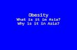 Obesity What is it in Asia? Why is it in Asia?. What is obesity? Obesity is not weight or size Obesity is extra fatness –How can this be measured? Obesity.