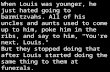 When Louis was younger, he just hated going to barmitzvahs. All of his uncles and aunts used to come up to him, poke him in the ribs, and say to him, "You're.