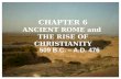 CHAPTER 6 ANCIENT ROME and THE RISE OF CHRISTIANITY 509 B.C. – A.D. 476.
