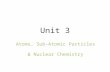 Unit 3 Atoms, Sub-Atomic Particles & Nuclear Chemistry.