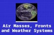 Air Masses, Fronts and Weather Systems.  Movements of Air Masses and Fronts are vital to our understanding and prediction of Weather Systems  Weather.