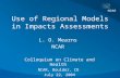Use of Regional Models in Impacts Assessments L. O. Mearns NCAR Colloquium on Climate and Health NCAR, Boulder, CO July 22, 2004.