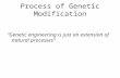 Process of Genetic Modification “Genetic engineering is just an extension of natural processes”