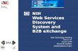 NIH Web Services Discovery System and B2B eXchange NSF Technology Briefing Vienna, VA January 2006 David RR Webber webberd@od.nih.gov.