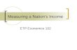 Measuring a Nation’s Income ETP Economics 102. Econ101 and Econ102 Microeconomics (Econ101)  Microeconomics is the study of how individual households.