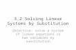 3.2 Solving Linear Systems by Substitution Objective: solve a system of linear equations in two variables by substitution.
