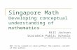 Singapore Math Developing conceptual understanding of mathematics Bill Jackson Scarsdale Public Schools bjackson@scarsdaleschools.org Not to be copied.
