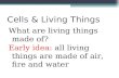 Cells & Living Things What are living things made of? Early idea: all living things are made of air, fire and water.