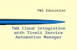 Click to add text TWA Cloud Integration with Tivoli Service Automation Manager TWS Education.