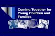 Coming Together for Young Children and Families.  What we know  Where we have been  Where we are today  Where we need to go.