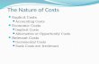 The Nature of Costs Explicit Costs Accounting Costs Economic Costs Implicit Costs Alternative or Opportunity Costs Relevant Costs Incremental Costs Sunk.