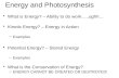 Energy and Photosynthesis What is Energy? – Ability to do work…..ughh… Kinetic Energy? – Energy in Action –Examples Potential Energy? – Stored Energy –Examples.