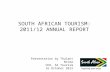 SOUTH AFRICAN TOURISM: 2011/12 ANNUAL REPORT Presentation by Thulani Nzima CEO, SA Tourism 16 October 2012.