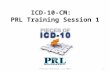 ICD-10-CM: PRL Training Session 1 Practice Resources, LLC 20151.
