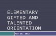 ELEMENTARY GIFTED AND TALENTED ELEMENTARY GIFTED AND TALENTED ORIENTATION May 10, 2012.