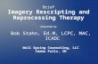 Bob Stahn, Ed.M, LCPC, MAC, ICADC Well Spring Counseling, LLC Idaho Falls, ID Brief Imagery Rescripting and Reprocessing Therapy Presented by.