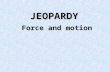 JEOPARDY Force and motion. Force Motion 2 Motion 2 Newton’s Laws Newton’s Laws of Motion of Motion Newton’s Laws Newton’s Laws of Motion 2 of Motion 2.