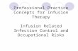 Professional Practice Concepts for Infusion Therapy Infusion Related Infection Control and Occupational Risks.