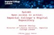 Spir@l Open access in action: Imperial College’s Digital Repository Deborah Shorley Director of Library Services, Imperial College London LIRGroup Annual.