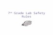 7 th Grade Lab Safety Rules. General Rules 1.Report all accidents to the teacher ____________.
