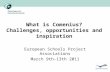 What is Comenius? Challenges, opportunities and inspiration European Schools Project Associations March 9th-13th 2011.