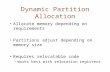 Dynamic Partition Allocation Allocate memory depending on requirements Partitions adjust depending on memory size Requires relocatable code –Works best.