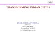 TRANSFORMING INDIAN CITIES PROF. CHETAN VAIDYA Director SPA, New Delhi September 9, 2013 c.vaidya@spa.ac.in.