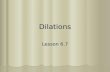 Dilations Lesson 6.7. What You Should Learn Why You Should Learn It How to identify dilations How to identify dilations How to use dilations to solve.