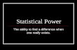 Statistical Power The ability to find a difference when one really exists.