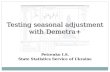 Testing seasonal adjustment with Demetra+ Petrenko I.S. State Statistics Service of Ukraine.