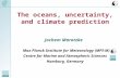 The oceans, uncertainty, and climate prediction Jochem Marotzke Max Planck Institute for Meteorology (MPI-M) Centre for Marine and Atmospheric Sciences.