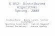 6.852: Distributed Algorithms Spring, 2008 Instructors: Nancy Lynch, Victor Luchangco Teaching Assistant: Calvin Newport Course Secretary: Joanne Hanley.