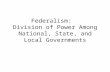 Federalism: Division of Power Among National, State, and Local Governments.