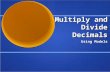 Multiply and Divide Decimals Using Models. Multiply Decimals The Area Model = 1= 0.1= 0.01 You can model the multiplication of decimals by using an area.