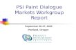 PSI Paint Dialogue Markets Workgroup Report September 26-27, 2005 Portland, Oregon.