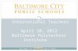 B ALTIMORE C ITY P UBLIC S CHOOLS Meeting with International Teachers April 10, 2012 Baltimore Polytechnic Institute 1.
